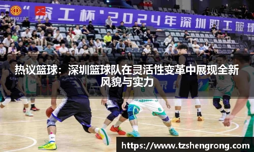 热议篮球：深圳篮球队在灵活性变革中展现全新风貌与实力
