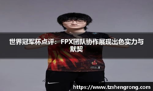 世界冠军杯点评：FPX团队协作展现出色实力与默契