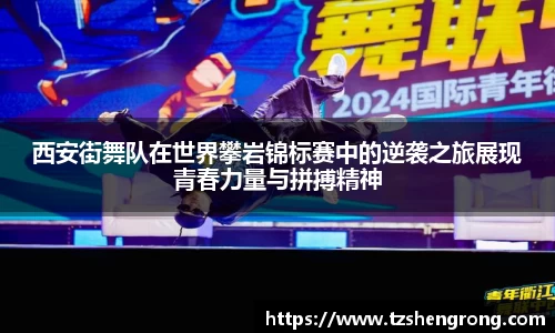 西安街舞队在世界攀岩锦标赛中的逆袭之旅展现青春力量与拼搏精神