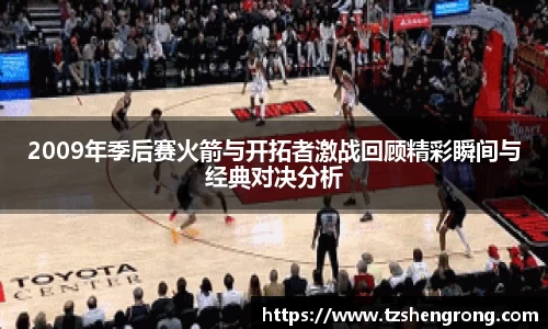 2009年季后赛火箭与开拓者激战回顾精彩瞬间与经典对决分析